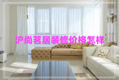 滬尚茗居裝修價(jià)格怎樣