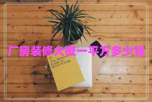 廠房裝修大概一平方多少錢 廠房裝修大概一平方多少錢