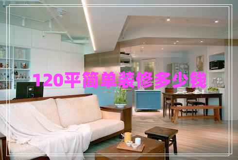 120平簡(jiǎn)單裝修多少錢