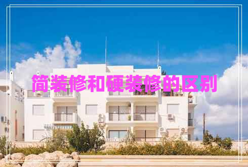 簡(jiǎn)裝修和硬裝修的區(qū)別