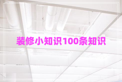 裝修小知識(shí)100條知識(shí) 裝修小知識(shí)100條知識(shí)