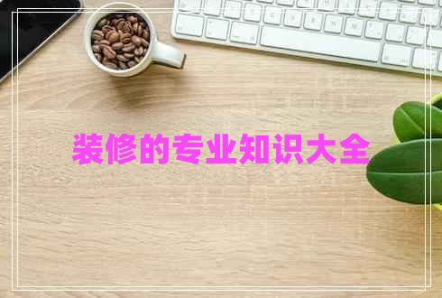 裝修的專業(yè)知識(shí)大全