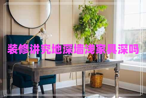 裝修講究地深墻淺家具深嗎