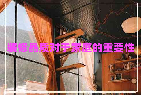 裝修品質(zhì)對(duì)于家庭的重要性