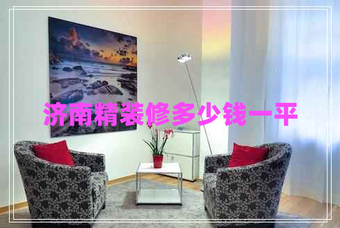 濟(jì)南精裝修多少錢(qián)一平