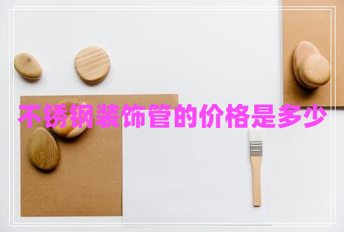 不銹鋼裝飾管的價格是多少 不銹鋼裝飾管的價格是多少