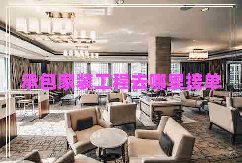 承包家裝工程去哪里接單