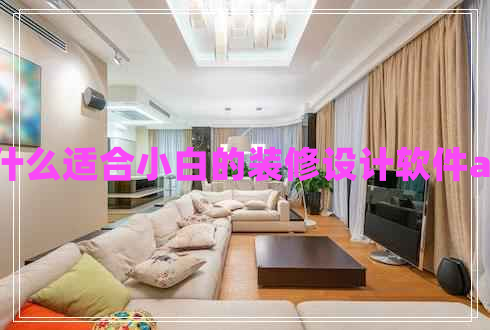 有什么適合小白的裝修設(shè)計軟件app