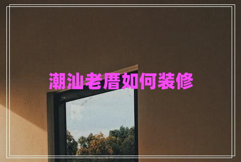 潮汕老厝如何裝修