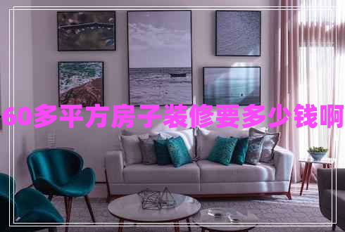 60多平方房子裝修要多少錢啊 60多平方房子裝修要多少錢啊