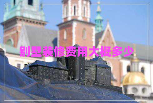 別墅裝修費(fèi)用大概多少