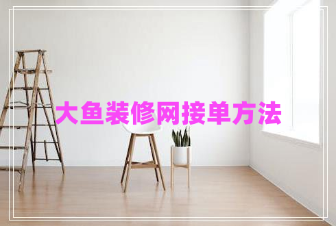 大魚(yú)裝修網(wǎng)接單方法