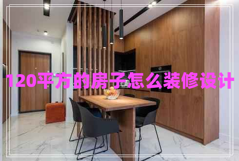 120平方的房子怎么裝修設計 120平方的房子怎么裝修設計