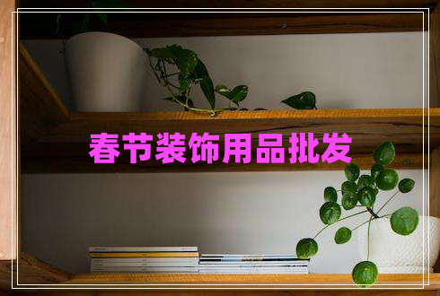 春節(jié)裝飾用品批發(fā)