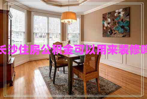 長沙住房公積金可以用來裝修嗎