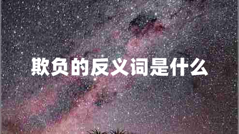 欺負(fù)的反義詞是什么 欺負(fù)的反義詞是什么
