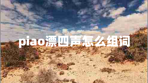 piao漂四聲怎么組詞 piao漂四聲怎么組詞