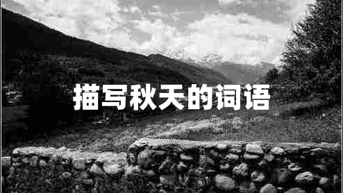描寫秋天的詞語(yǔ) 描寫秋天的詞語(yǔ)