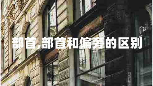 部首,部首和偏旁的區(qū)別 部首,部首和偏旁的區(qū)別