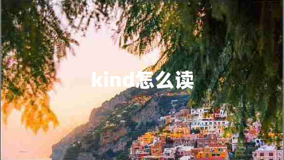 kind怎么讀 kind怎么讀