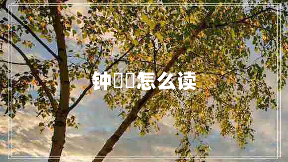 鐘睒睒怎么讀