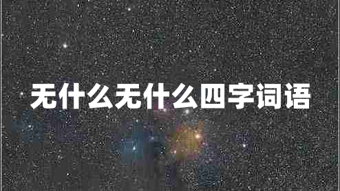 無(wú)什么無(wú)什么四字詞語(yǔ)